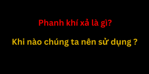 Phanh khí xả (Cúp bô): Tác dụng và Lý do Nên Sử Dụng